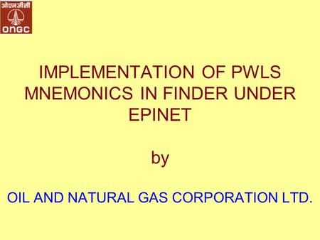 IMPLEMENTATION OF PWLS MNEMONICS IN FINDER UNDER EPINET by OIL AND NATURAL GAS CORPORATION LTD.