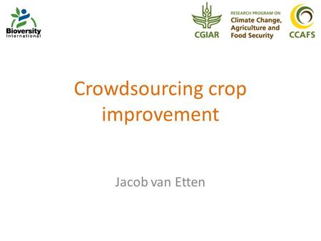 Crowdsourcing crop improvement Jacob van Etten. Issue Climate change means farmers need to make their crops and cropping systems adapt to new conditions,