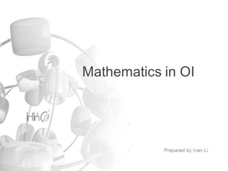 Mathematics in OI Prepared by Ivan Li. Mathematics in OI Greatest Common Divisor Finding Primes High Precision Arithmetic Partial Sum and Differencing.