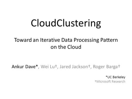 CloudClustering Ankur Dave*, Wei Lu†, Jared Jackson†, Roger Barga† *UC Berkeley †Microsoft Research Toward an Iterative Data Processing Pattern on the.