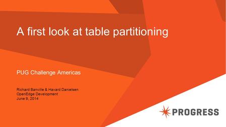 A first look at table partitioning PUG Challenge Americas Richard Banville & Havard Danielsen OpenEdge Development June 9, 2014.