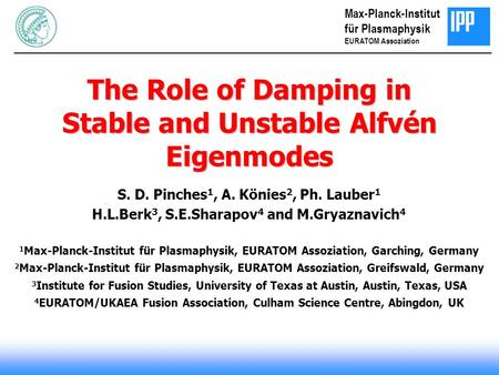 The Role of Damping in Stable and Unstable Alfvén Eigenmodes S. D. Pinches 1, A. Könies 2, Ph. Lauber 1 H.L.Berk 3, S.E.Sharapov 4 and M.Gryaznavich 4.