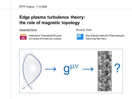 ETFP Krakow, 11.9.2006 Edge plasma turbulence theory: the role of magnetic topology Alexander KendlBruce D. Scott Institute for Theoretical PhysicsMax-Planck-Institut.