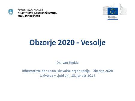 Obzorje 2020 - Vesolje Dr. Ivan Skubic Informativni dan za raziskovalne organizacije - Obzorje 2020 Univerza v Ljubljani, 10. januar 2014.