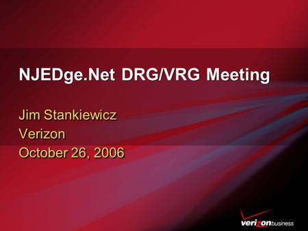 NJEDge.Net DRG/VRG Meeting Jim Stankiewicz Verizon October 26, 2006 Jim Stankiewicz Verizon October 26, 2006.