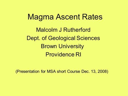 Magma Ascent Rates Malcolm J Rutherford Dept. of Geological Sciences Brown University Providence RI (Presentation for MSA short Course Dec. 13, 2008)