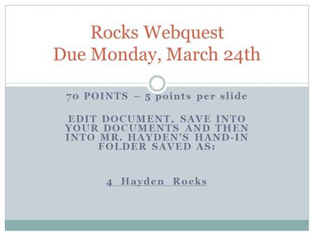 70 POINTS – 5 points per slide EDIT DOCUMENT, SAVE INTO YOUR DOCUMENTS AND THEN INTO MR. HAYDEN’S HAND-IN FOLDER SAVED AS: 4_Hayden_Rocks Rocks Webquest.