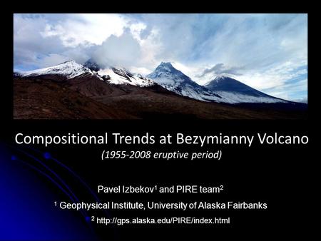 Compositional Trends at Bezymianny Volcano (1955-2008 eruptive period) 1 Geophysical Institute, University of Alaska Fairbanks 2