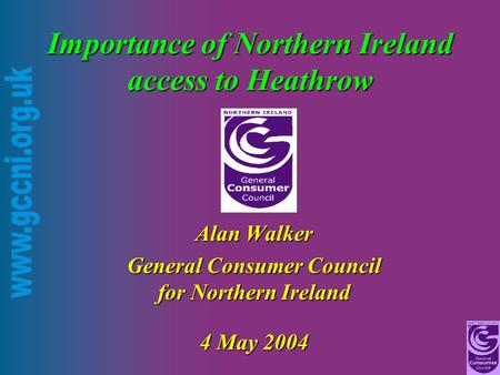 Importance of Northern Ireland access to Heathrow Alan Walker General Consumer Council for Northern Ireland 4 May 2004.