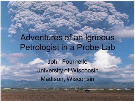 Adventures of an Igneous Petrologist in a Probe Lab John Fournelle University of Wisconsin Madison, Wisconsin.