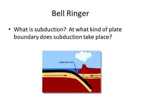 Bell Ringer What is subduction? At what kind of plate boundary does subduction take place?