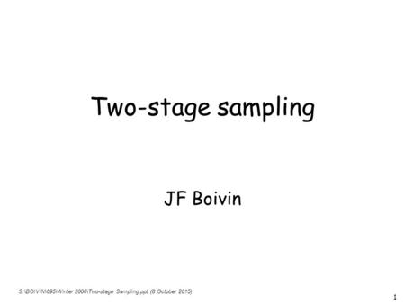 1 Two-stage sampling JF Boivin S:\BOIVIN\695\Winter 2006\Two-stage Sampling.ppt (8 October 2015)