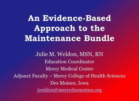 An Evidence-Based Approach to the Maintenance Bundle Julie M. Weldon, MSN, RN Education Coordinator Mercy Medical Center Adjunct Faculty – Mercy College.