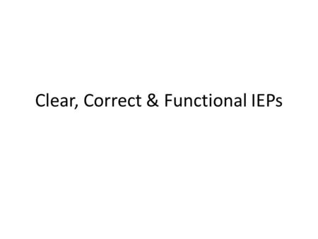 Clear, Correct & Functional IEPs. Session Outcomes Facilitate clarity and consistency of IEP development with a focus on the inclusion of functional skills.