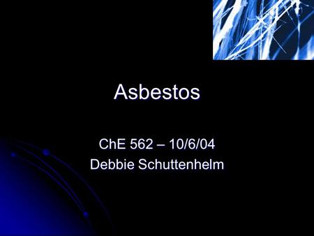 Asbestos ChE 562 – 10/6/04 Debbie Schuttenhelm. Outline What is asbestos? What is asbestos? Positives – insulation and fire prevention Positives – insulation.