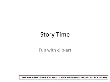 HIT THE PAGE DOWN KEY ON YOUR KEYBOARD TO GO TO THE NEXT SLIDE Story Time Fun with clip-art.