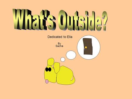 By Sacha Dedicated to Ella. One day Ella the mouse sat in her room wondering what was outside the hole. “I wonder what is out there” she said. So she.