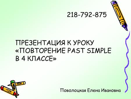 218-792-875 ПРЕЗЕНТАЦИЯ К УРОКУ «ПОВТОРЕНИЕ PAST SIMPLE В 4 КЛАССЕ» Поволоцкая Елена Ивановна.