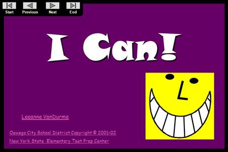 StartPreviousNextEnd Leeanne VanDurme Oswego City School District Copyright © 2001-02 New York State Elementary Test Prep Center I Can!