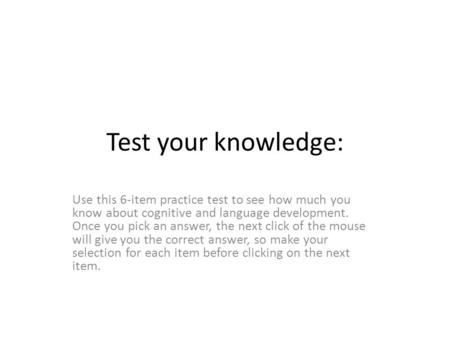 Test your knowledge: Use this 6-item practice test to see how much you know about cognitive and language development. Once you pick an answer, the next.