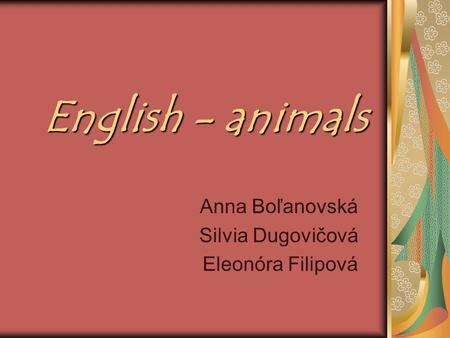 English - animals Anna Boľanovská Silvia Dugovičová Eleonóra Filipová.