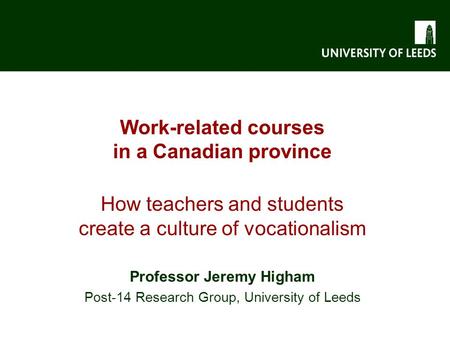 Work-related courses in a Canadian province How teachers and students create a culture of vocationalism Professor Jeremy Higham Post-14 Research Group,