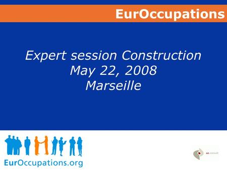 EurOccupations Expert session Construction May 22, 2008 Marseille.