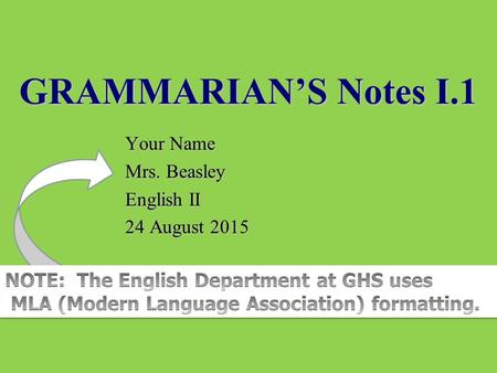 GRAMMARIAN’S Notes I.1 Your Name Mrs. Beasley English II 24 August 2015.