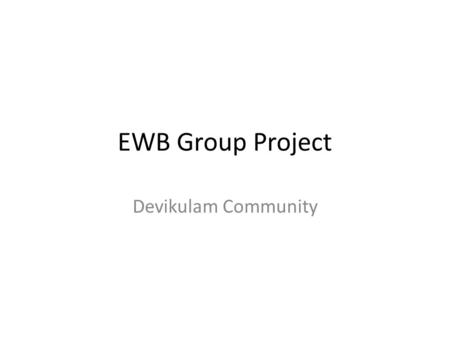 EWB Group Project Devikulam Community. Contents: Overview/Project plan Community Hall Land Requirments Materials Tank/Water Collection Electrical Supply.