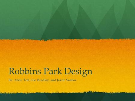 Robbins Park Design By: Abby Toll, Gio Bradley, and Jakob Seeber.