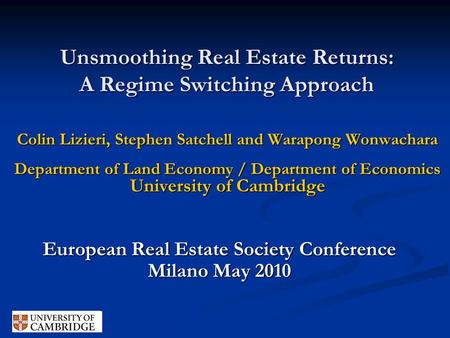 Unsmoothing Real Estate Returns: A Regime Switching Approach Colin Lizieri, Stephen Satchell and Warapong Wonwachara Department of Land Economy / Department.