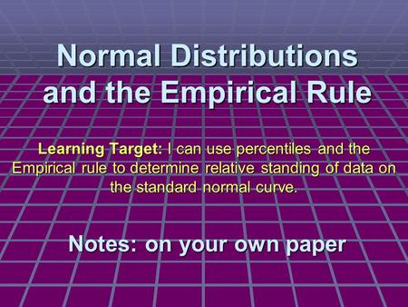 Normal Distributions and the Empirical Rule Learning Target: I can use percentiles and the Empirical rule to determine relative standing of data on the.