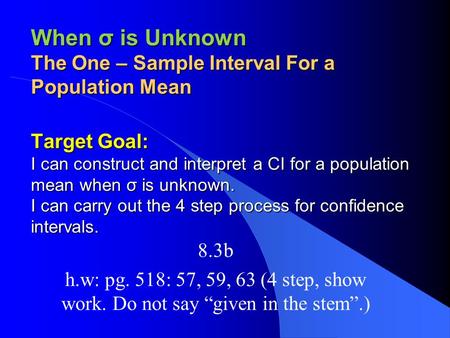 When σ is Unknown The One – Sample Interval For a Population Mean Target Goal: I can construct and interpret a CI for a population mean when σ is unknown.