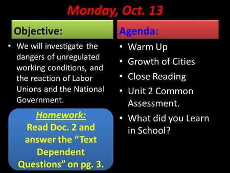 Monday, Oct. 13 Objective: We will investigate the dangers of unregulated working conditions, and the reaction of Labor Unions and the National Government.