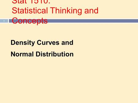 Stat 1510: Statistical Thinking and Concepts 1 Density Curves and Normal Distribution.