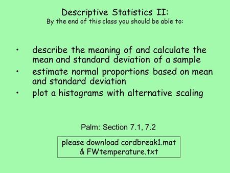 Descriptive Statistics II: By the end of this class you should be able to: describe the meaning of and calculate the mean and standard deviation of a sample.