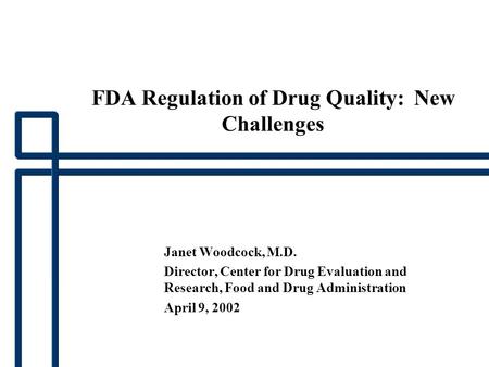 FDA Regulation of Drug Quality: New Challenges Janet Woodcock, M.D. Director, Center for Drug Evaluation and Research, Food and Drug Administration April.