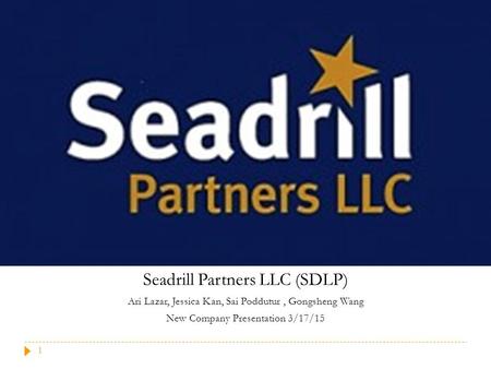 Seadrill Partners LLC (SDLP) Ari Lazar, Jessica Kan, Sai Poddutur, Gongsheng Wang New Company Presentation 3/17/15 1.