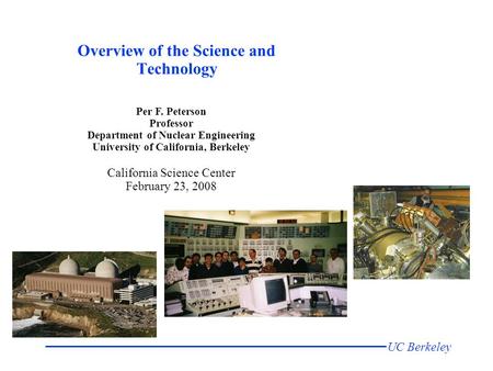 UC Berkeley Per F. Peterson Professor Department of Nuclear Engineering University of California, Berkeley California Science Center February 23, 2008.