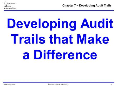 Chapter 7 – Developing Audit Trails 1 Process Approach Auditing 5-February-2009 Developing Audit Trails that Make a Difference.