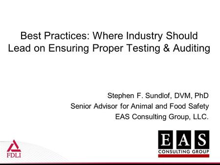 Best Practices: Where Industry Should Lead on Ensuring Proper Testing & Auditing Stephen F. Sundlof, DVM, PhD Senior Advisor for Animal and Food Safety.