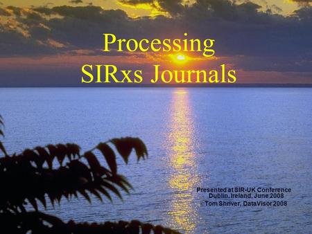 Processing SIRxs Journals Presented at SIR-UK Conference Dublin, Ireland, June 2008 © Tom Shriver, DataVisor 2008.