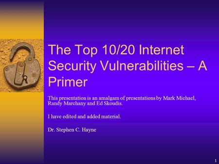 1 The Top 10/20 Internet Security Vulnerabilities – A Primer This presentation is an amalgam of presentations by Mark Michael, Randy Marchany and Ed Skoudis.