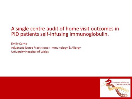 A single centre audit of home visit outcomes in PID patients self-infusing immunoglobulin. Emily Carne Advanced Nurse Practitioner, Immunology & Allergy.