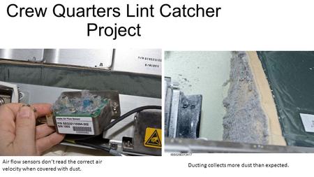 Crew Quarters Lint Catcher Project Air flow sensors don’t read the correct air velocity when covered with dust. Ducting collects more dust than expected.