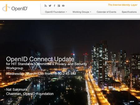 The Internet Identity Layer OpenID Connect Update for HIT Standards Committee’s Privacy and Security Workgroup Wednesday, March 12th from 10:00-2:45 PM.