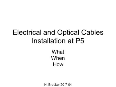 Electrical and Optical Cables Installation at P5 What When How H. Breuker 20-7-04.