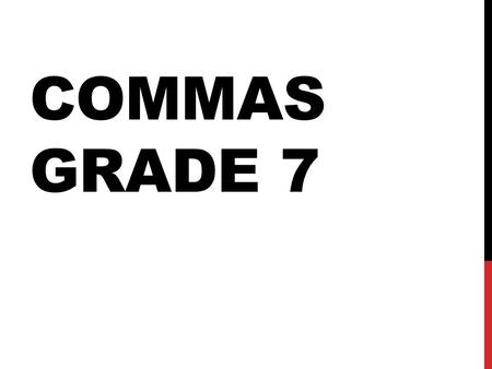 COMMAS GRADE 7. OBJECTIVES You will be able to: 1.Define and recognize dependent and independent clauses. 2.Use commas correctly.