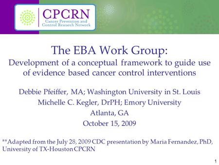 1 The EBA Work Group: Development of a conceptual framework to guide use of evidence based cancer control interventions Debbie Pfeiffer, MA; Washington.