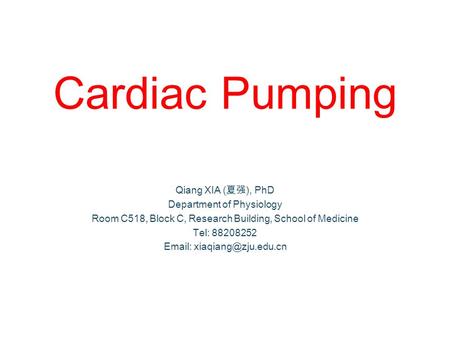 Cardiac Pumping Qiang XIA (夏强), PhD Department of Physiology Room C518, Block C, Research Building, School of Medicine Tel: 88208252